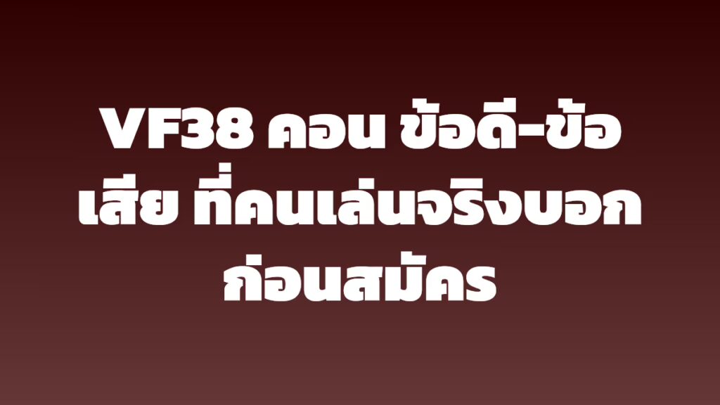 VF38 คอน ข้อดี-ข้อเสีย ที่คนเล่นจริงบอกก่อนสมัคร