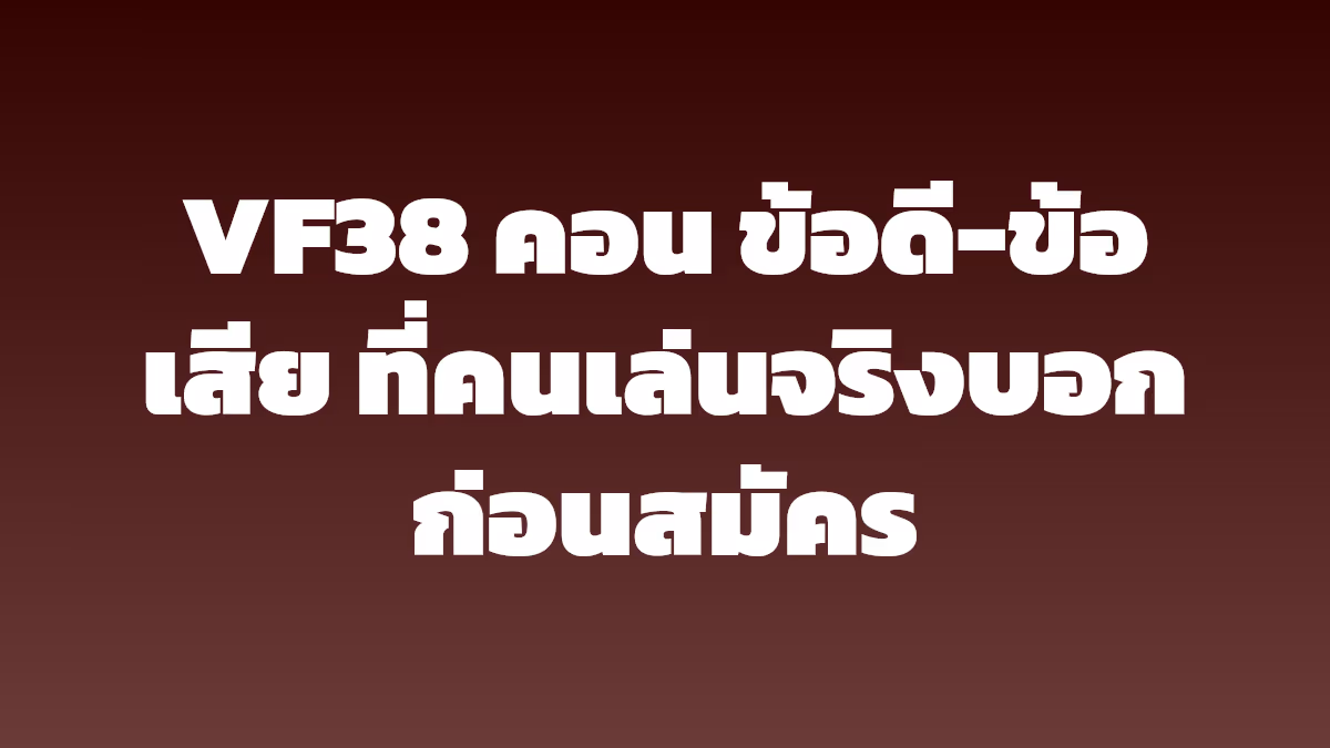 VF38 คอน ข้อดี-ข้อเสีย ที่คนเล่นจริงบอกก่อนสมัคร
