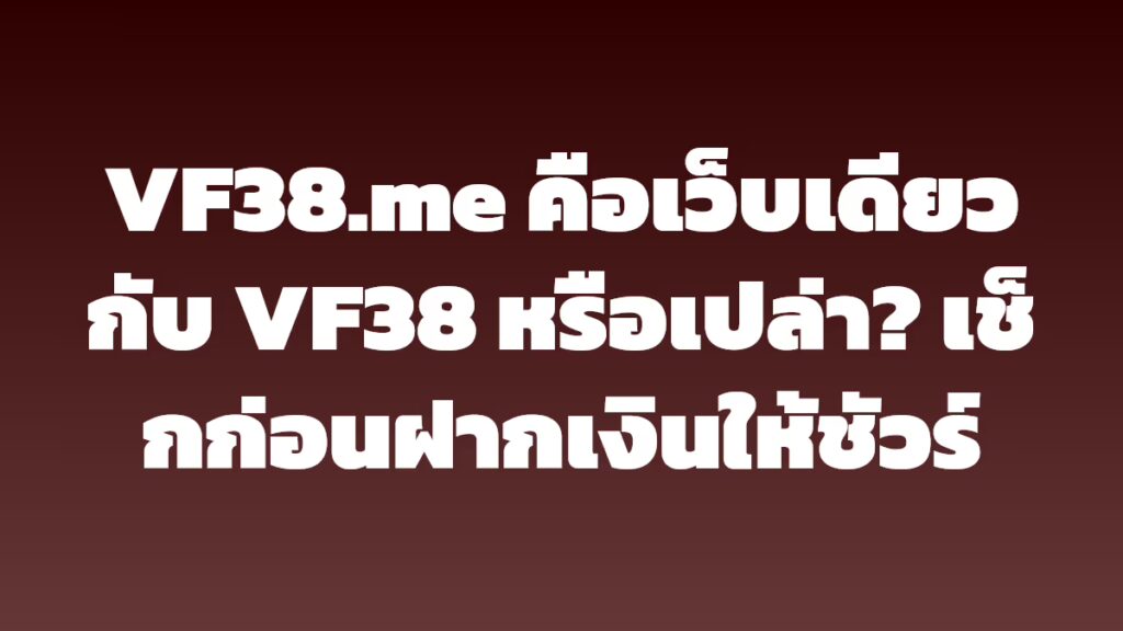 VF38.me คือเว็บเดียวกับ VF38 หรือเปล่า? เช็กก่อนฝากเงินให้ชัวร์