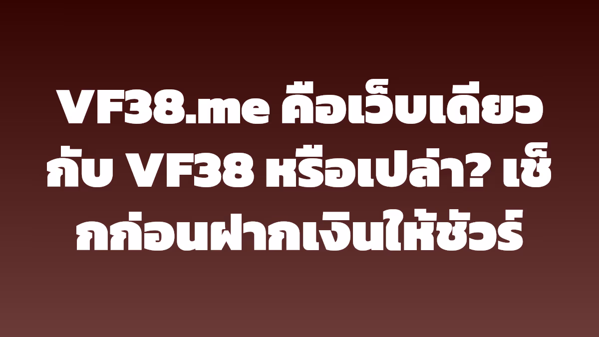 VF38.me คือเว็บเดียวกับ VF38 หรือเปล่า? เช็กก่อนฝากเงินให้ชัวร์