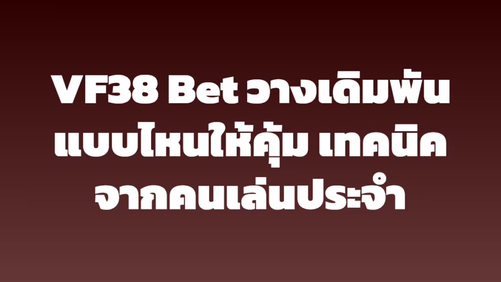 VF38 Bet วางเดิมพันแบบไหนให้คุ้ม เทคนิคจากคนเล่นประจำ