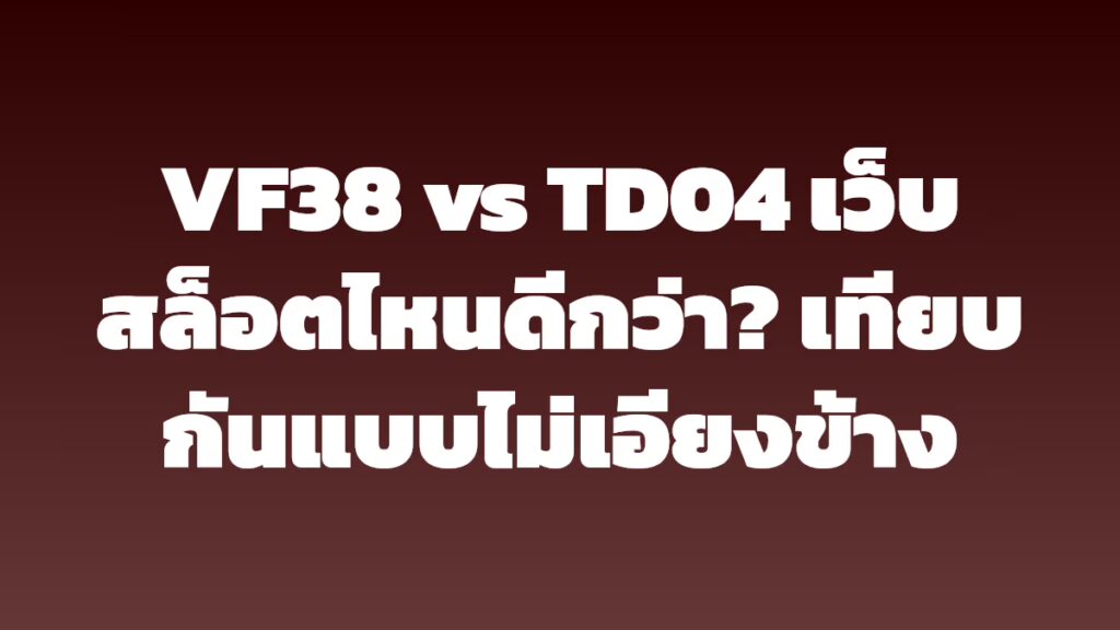 VF38 vs TD04 เว็บสล็อตไหนดีกว่า? เทียบกันแบบไม่เอียงข้าง