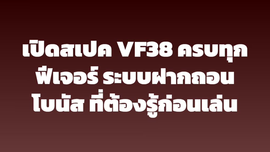 เปิดสเปค VF38 ครบทุกฟีเจอร์ ระบบฝากถอน โบนัส ที่ต้องรู้ก่อนเล่น