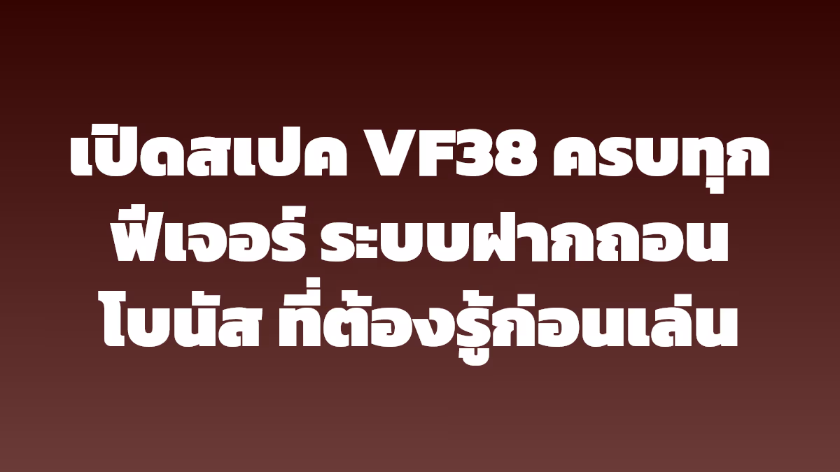 เปิดสเปค VF38 ครบทุกฟีเจอร์ ระบบฝากถอน โบนัส ที่ต้องรู้ก่อนเล่น